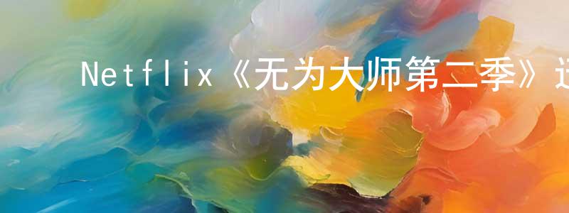 ﻿陈晋勇发布﻿Netflix《无为大师第二季》迅雷下载/在线观看/百度云-都市/情感-美剧天堂